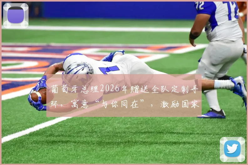 葡萄牙总理2026年赠送全队定制手环，寓意“与你同在”，激励国家队再创佳绩
