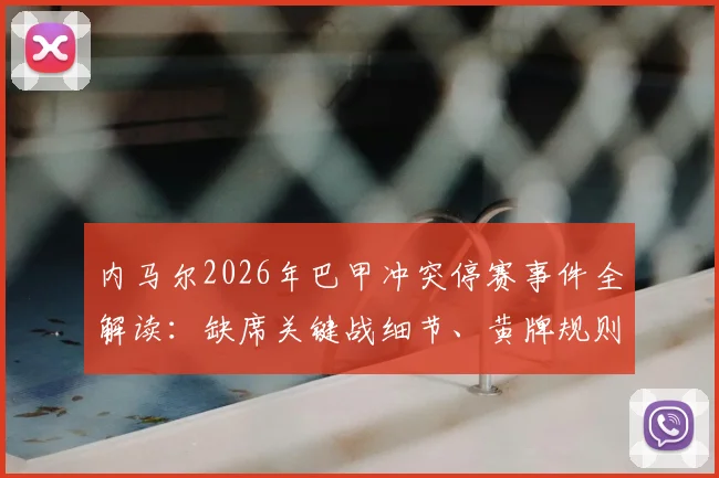内马尔2026年巴甲冲突停赛事件全解读：缺席关键战细节、黄牌规则详解及对球队后续赛程影响分析