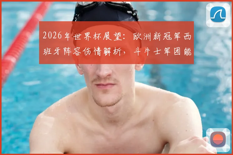 2026年世界杯展望：欧洲新冠军西班牙阵容伤情解析，斗牛士军团能否开创新王朝？