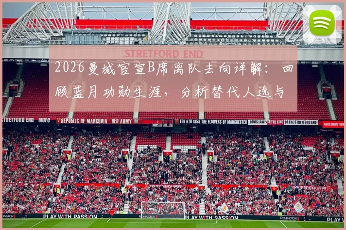 2026曼城官宣B席离队去向详解:回顾蓝月功勋生涯,分析替代人选与球迷祝福