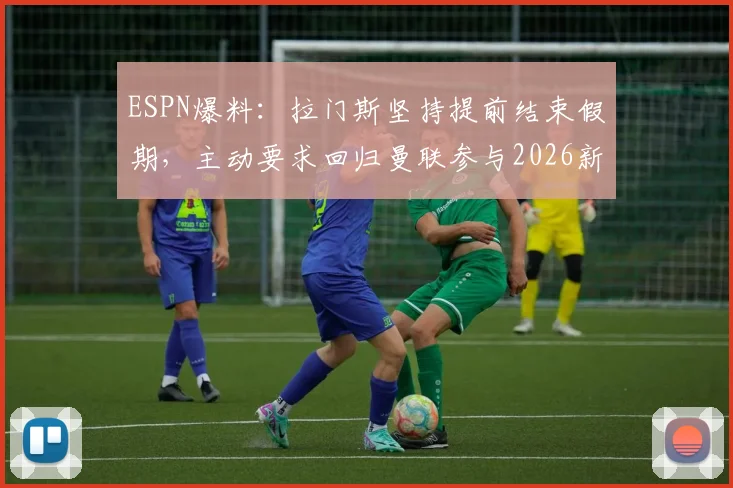 ESPN爆料:拉门斯坚持提前结束假期,主动要求回归曼联参与2026新季前备战