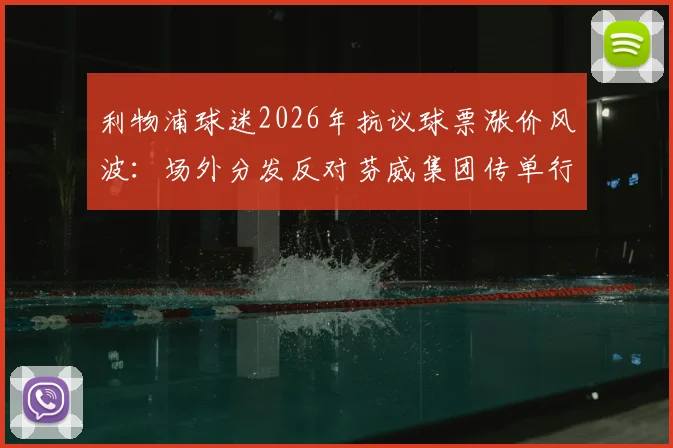 利物浦球迷2026年抗议球票涨价风波：场外分发反对芬威集团传单行动全解析，附球迷核心诉求与事件背景深度解读