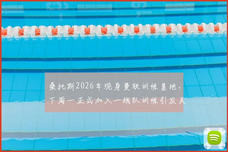 桑托斯2026年现身曼联训练基地，下周一正式加入一线队训练引发关注