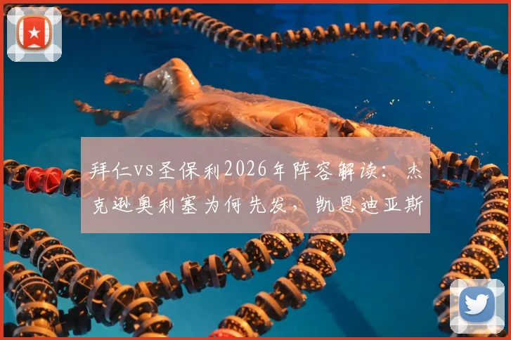 拜仁vs圣保利2026年阵容解读:杰克逊奥利塞为何先发,凯恩迪亚斯替补有何玄机?