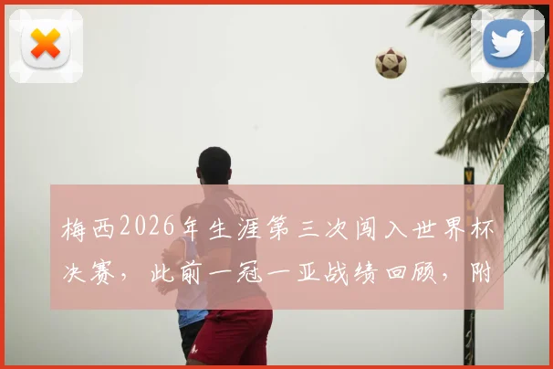 梅西2026年生涯第三次闯入世界杯决赛，此前一冠一亚战绩回顾，附决赛关键数据解析