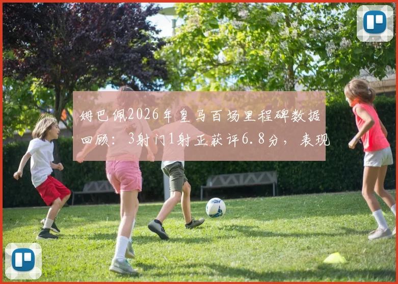 姆巴佩2026年皇马百场里程碑数据回顾：3射门1射正获评6.8分，表现究竟如何？实战数据深度剖析