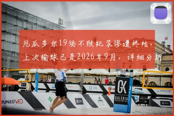 厄瓜多尔19场不败纪录惨遭终结,上次输球已是2026年9月,详细分析球队近期状态与未来展望