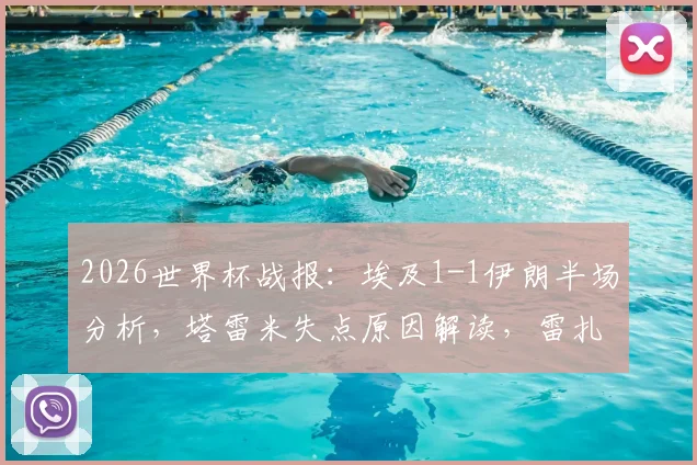 2026世界杯战报:埃及1-1伊朗半场分析,塔雷米失点原因解读,雷扎伊安关键进球回放