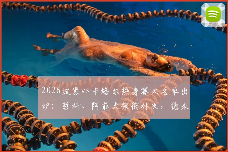 2026波黑vs卡塔尔热身赛大名单出炉:哲科、阿菲夫领衔对决,德米罗维奇首发解析