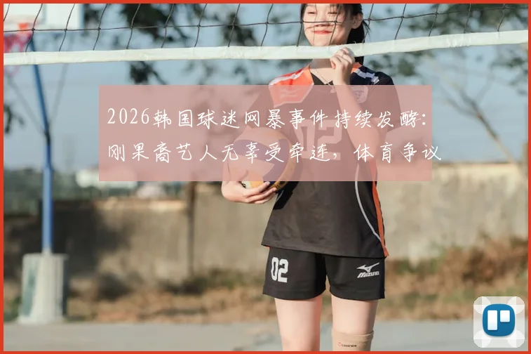 2026韩国球迷网暴事件持续发酵：刚果裔艺人无辜受牵连，体育争议如何演变为文化冲突？