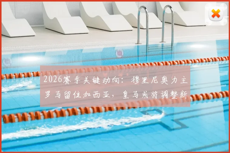 2026赛季关键动向：穆里尼奥力主罗马留住加西亚，皇马或将调整新星恩德里克场上角色定位