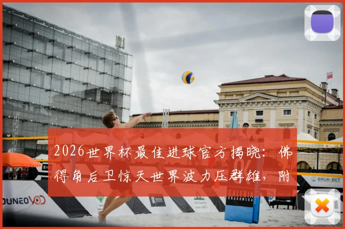 2026世界杯最佳进球官方揭晓:佛得角后卫惊天世界波力压群雄,附进球视频回放与评选详解