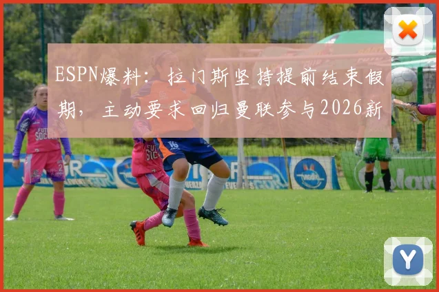 ESPN爆料：拉门斯坚持提前结束假期，主动要求回归曼联参与2026新季前备战